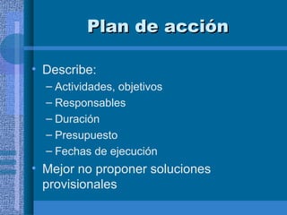 Describe: Actividades, objetivos Responsables Duración Presupuesto Fechas de ejecución Mejor no proponer soluciones provisionales Plan de acción 