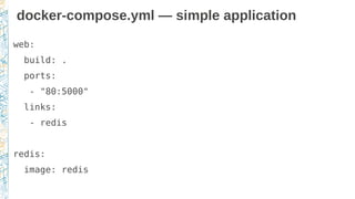 docker-compose.yml — simple application
web:
build: .
ports:
- "80:5000"
links:
- redis
redis:
image: redis
 