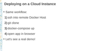 Deploying on a Cloud Instance
●
Same workflow:
1) ssh into remote Docker Host
2) git clone
3) docker-compose up
4) open app in browser
●
Let's see a real demo!
 