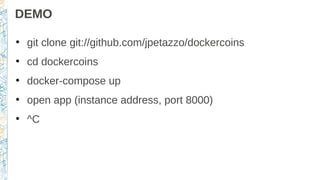 DEMO
●
git clone git://github.com/jpetazzo/dockercoins
●
cd dockercoins
●
docker-compose up
●
open app (instance address, port 8000)
●
^C
 