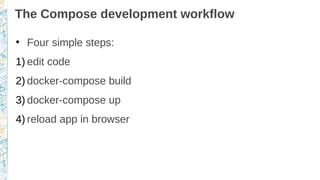 The Compose development workflow
●
Four simple steps:
1) edit code
2) docker-compose build
3) docker-compose up
4) reload app in browser
 