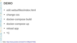 DEMO
●
edit webui/files/index.html
●
change css
●
docker-compose build
●
docker-compose up
●
reload app
●
^C
Video: https://www.youtube.com/watch?v=O3Bps01THBQ
 