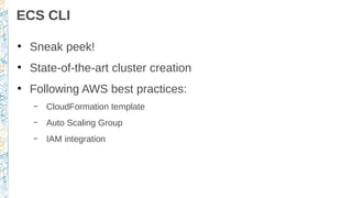 ECS CLI
●
Sneak peek!
●
State-of-the-art cluster creation
●
Following AWS best practices:
– CloudFormation template
– Auto Scaling Group
– IAM integration
 