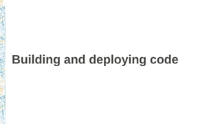 Building and deploying code
 