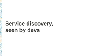 Service discovery,
seen by devs
 
