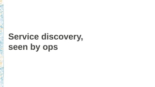 Service discovery,
seen by ops
 