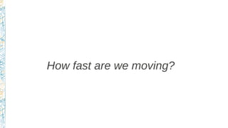 How fast are we moving?
 