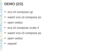 DEMO (2/2)
●
ecs-cli compose up
●
watch ecs-cli compose ps
●
open webui
●
ecs-cli compose scale 4
●
watch ecs-cli compose ps
●
open webui
●
repeat!
 