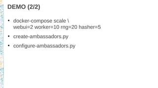 DEMO (2/2)
●
docker-compose scale 
webui=2 worker=10 rng=20 hasher=5
●
create-ambassadors.py
●
configure-ambassadors.py
 