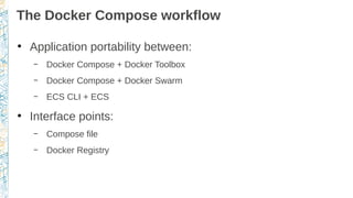 The Docker Compose workflow
●
Application portability between:
– Docker Compose + Docker Toolbox
– Docker Compose + Docker...