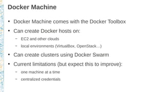 Docker Machine
●
Docker Machine comes with the Docker Toolbox
●
Can create Docker hosts on:
– EC2 and other clouds
– local...