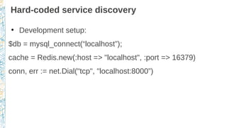 Hard-coded service discovery
●
Development setup:
$db = mysql_connect(“localhost”);
cache = Redis.new(:host => "localhost"...