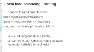 Local load balancing / routing
●
Connect to well-known location
$db = mysql_connect(“localhost”);
cache = Redis.new(:host ...