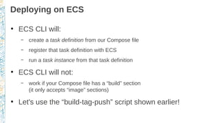 Deploying on ECS
●
ECS CLI will:
– create a task definition from our Compose file
– register that task definition with ECS...