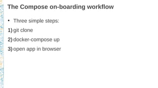 The Compose on-boarding workflow
●
Three simple steps:
1) git clone
2) docker-compose up
3) open app in browser
 
