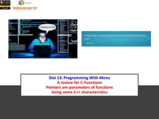Slot 13: Programming With Menu
A review for C-Functions
Pointers are parameters of functions
Using some C++ characteristics
 