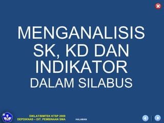 MENGANALISIS
 SK, KD DAN
 INDIKATOR
       DALAM SILABUS

       DIKLAT/BIMTEK KTSP 2009
DEPDIKNAS – DIT. PEMBINAAN SMA   HALAMAN
 