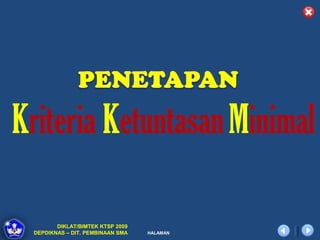 Kriteria Ketuntasan Minimal

        DIKLAT/BIMTEK KTSP 2009
 DEPDIKNAS – DIT. PEMBINAAN SMA   HALAMAN
 