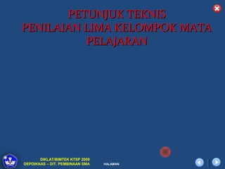 PETUNJUK TEKNIS
PENILAIAN LIMA KELOMPOK MATA
          PELAJARAN




       DIKLAT/BIMTEK KTSP 2009
DEPDIKNAS – DIT. PEMBINAAN SMA   HALAMAN
 