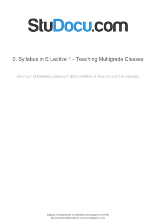 StuDocu is not sponsored or endorsed by any college or university
0. Syllabus in E Lective 1 - Teaching Multigrade Classes
Bachelor of Elemtary Education (Bato Institute of Science and Technology)
StuDocu is not sponsored or endorsed by any college or university
0. Syllabus in E Lective 1 - Teaching Multigrade Classes
Bachelor of Elemtary Education (Bato Institute of Science and Technology)
Downloaded by Matteo Barolo (matt_barulo@yahoo.com)
lOMoARcPSD|8782142
 