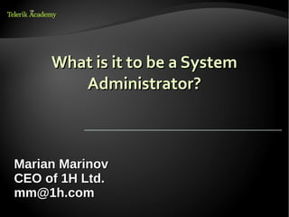 What is it to be a System
        Administrator?



Marian Marinov
CEO of 1H Ltd.
mm@1h.com
 