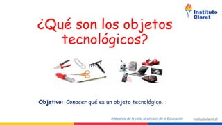 ¿Qué son los objetos
tecnológicos?
Objetivo: Conocer qué es un objeto tecnológico.
 