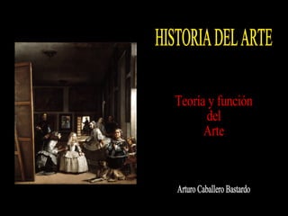 HISTORIA DEL ARTE Arturo Caballero Bastardo Teoría y función del Arte 