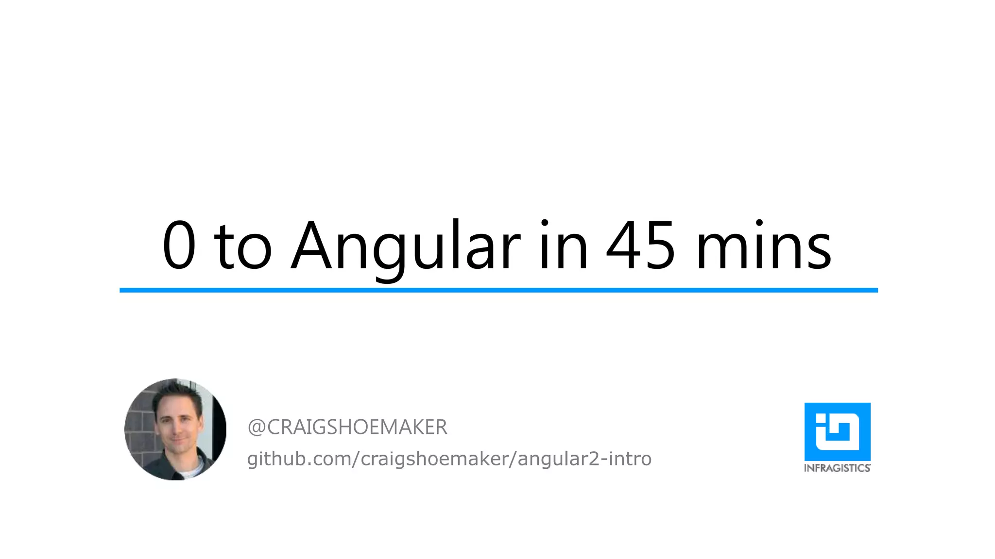 0 to Angular in 45 mins
@CRAIGSHOEMAKER
github.com/craigshoemaker/angular2-intro
 