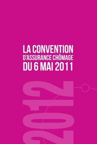 LA CONVENTION 
D’ASSURANCE CHÔMAGE 
DU 6 MAI 2011 
 