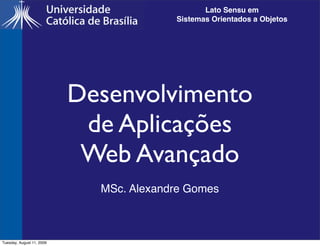 Lato Sensu em
                                         Sistemas Orientados a Objetos




                           Desenvolvimento
                            de Aplicações
                            Web Avançado
                             MSc. Alexandre Gomes



Tuesday, August 11, 2009
 