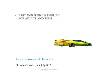 Escuelita Amistad de Tobachiri

Dr. Allen Turner June July 2012
                     English Fast and Furious   1
 