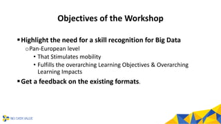 Objectives of the Workshop
▪Highlight the need for a skill recognition for Big Data
oPan-European level
• That Stimulates ...
