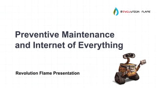 Preventive Maintenance
and Internet of Everything
Revolution Flame Presentation
 