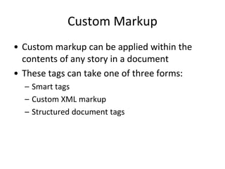 Custom Markup
• Custom markup can be applied within the
contents of any story in a document
• These tags can take one of three forms:
– Smart tags
– Custom XML markup
– Structured document tags
 