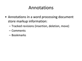 Annotations
• Annotations in a word processing document
store markup information:
– Tracked revisions (insertion, deletion, move)
– Comments
– Bookmarks
 