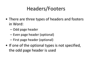 Headers/Footers
• There are three types of headers and footers
in Word:
– Odd page header
– Even page header (optional)
– First page header (optional)
• If one of the optional types is not specified,
the odd page header is used
 