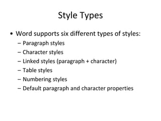 Style Types
• Word supports six different types of styles:
– Paragraph styles
– Character styles
– Linked styles (paragraph + character)
– Table styles
– Numbering styles
– Default paragraph and character properties
 