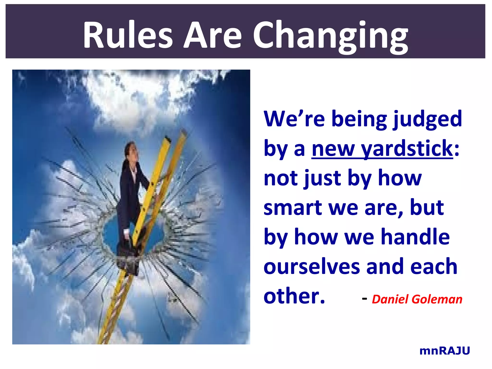 Rules Are Changing
         We’re being judged
         by a new yardstick:
         not just by how
         smart we are, but
         by how we handle
         ourselves and each
         other. - Daniel Goleman

                          mnRAJU
 