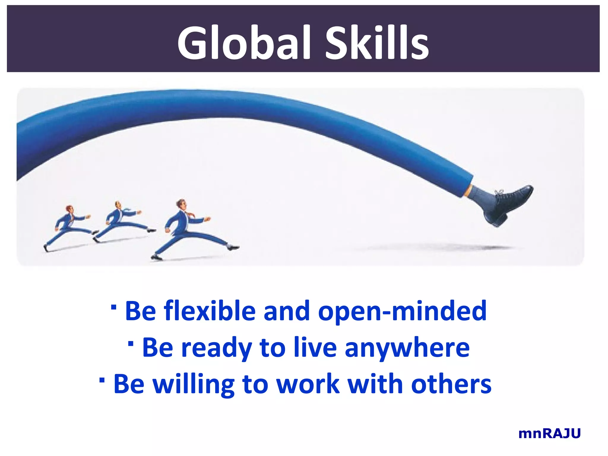 Global Skills




  Be flexible and open-minded
    Be ready to live anywhere

 Be willing to work with others


                                   mnRAJU
 