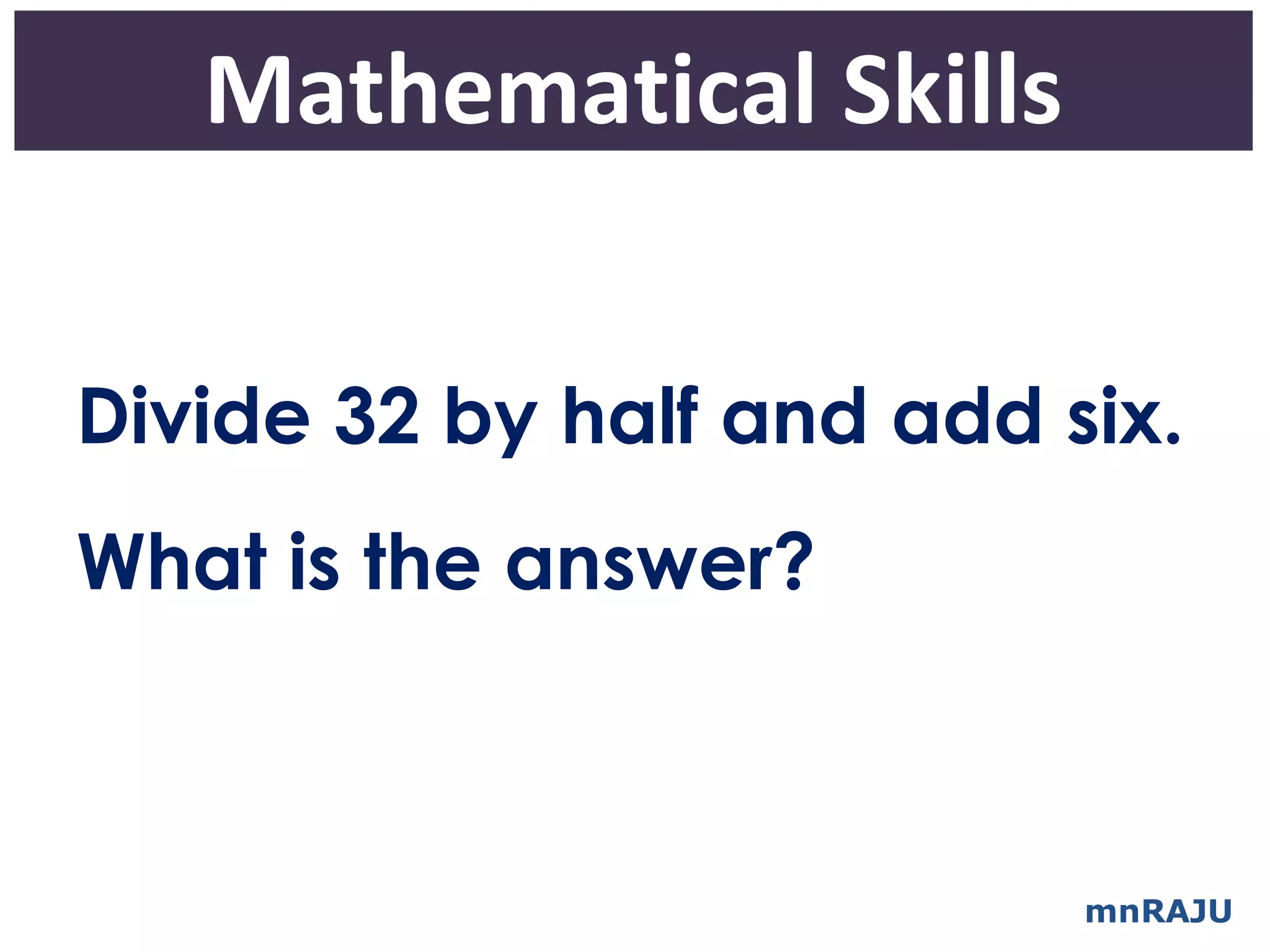 Mathematical Skills


Divide 32 by half and add six.
What is the answer?



                           mnRAJU
 