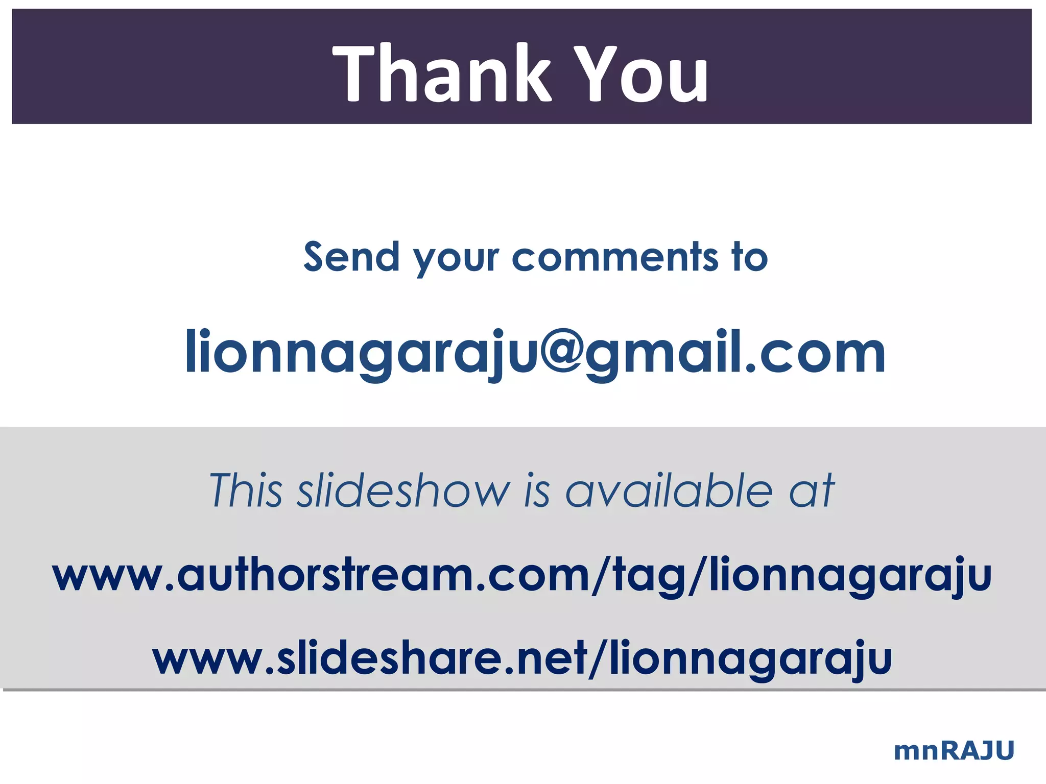 Thank You
          Send your comments to

     lionnagaraju@gmail.com

      This slideshow is available at
www.authorstream.com/tag/lionnagaraju
   www.slideshare.net/lionnagaraju
                                       mnRAJU
 