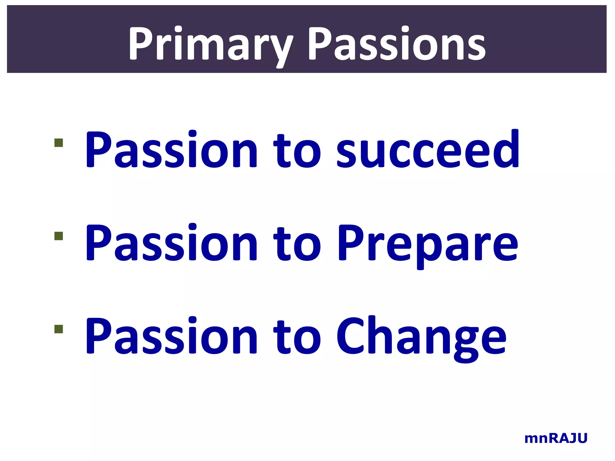 Primary Passions

    Passion to succeed
   Passion to Prepare

    Passion to Change
                         mnRAJU
 