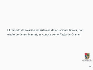 El método de solución de sistemas de ecuaciones linales, por
medio de determinantes, se conoce como Regla de Cramer.
17
 
