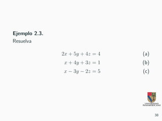 Ejemplo 2.3.
Resuelva
2x + 5y + 4z = 4 (a)
x + 4y + 3z = 1 (b)
x − 3y − 2z = 5 (c)
38
 