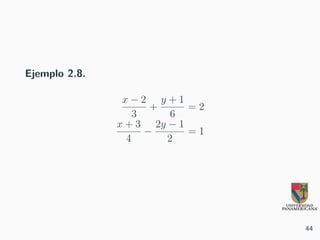 Ejemplo 2.8.
x − 2
3
+
y + 1
6
= 2
x + 3
4
−
2y − 1
2
= 1
44
 
