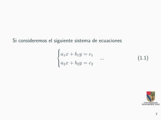 Si consideremos el siguiente sistema de ecuaciones



a1x + b1y = c1
a2x + b2y = c2
... (1.1)
7
 