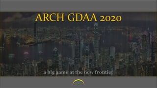ARCH GDAA 2020
a big game at the new frontier
 
