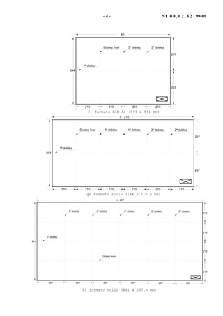 - 4 - NI 0 0 . 0 2 . 5 2 99-09
594
841
210 210210 210
Doblez final 3ª doblez
1ª doblez
297
297
2ª doblez
f) formato DIN A1 (594 x 841 mm)
594
n . 210
210 210210 210
Doblez final 5ª doblez
1ª doblez
297
297
4ª doblez
210 210
3ª doblez 2ª doblez
g) formato rollo (594 x 210.n mm)
841
n . 297
Doblez final
1ª doblez
297 297 297 297
4ª doblez5ª doblez
210
210
210
210
6ª doblez
297 297
3ª doblez 2ª doblez
h) formato rollo (841 x 297.n mm)
 