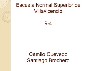 Escuela Normal Superior de
       Villavicencio

           9-4




     Camilo Quevedo
    Santiago Brochero
 