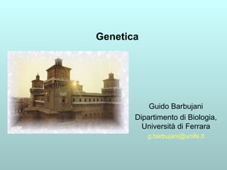 Genetica Guido Barbujani Dipartimento di Biologia, Università di Ferrara [email_address] 